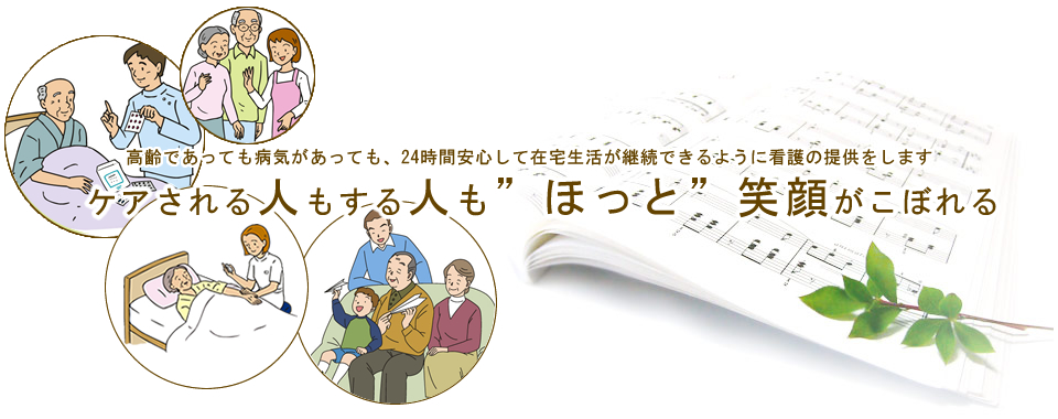 訪問看護ほっとステーションは、高齢であっても病気があっても、24時間安心して在宅生活が継続できるように看護の提供をします。